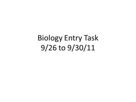 Biology Entry Task 9/26 to 9/30/11. Biology 9/26/11 Entry Task – Monday Take out last week’s entry task and be sure it is complete. Have a tablemate add.
