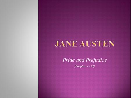 Pride and Prejudice [Chapters 1 - 19].  Her novels about everyday people living ordinary lives were unappreciated at that time (until the 20 th century)