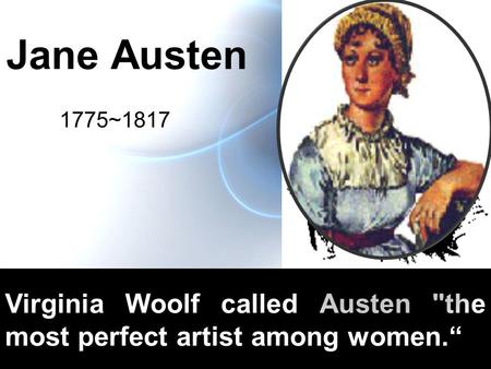 Jane Austen 1775~1817 Virginia Woolf called Austen the most perfect artist among women.“