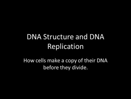 DNA Structure and DNA Replication How cells make a copy of their DNA before they divide.