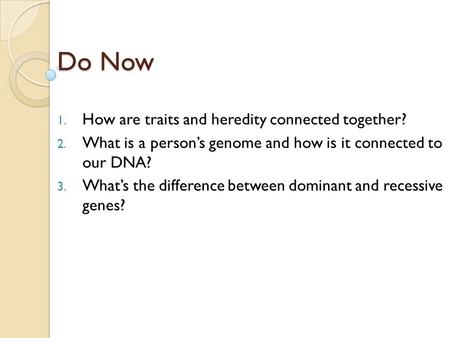 Do Now 1. How are traits and heredity connected together? 2. What is a person’s genome and how is it connected to our DNA? 3. What’s the difference between.
