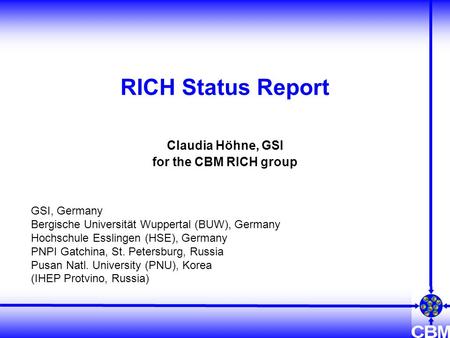 RICH Status Report Claudia Höhne, GSI for the CBM RICH group GSI, Germany Bergische Universität Wuppertal (BUW), Germany Hochschule Esslingen (HSE), Germany.