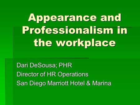 Appearance and Professionalism in the workplace Dari DeSousa; PHR Director of HR Operations San Diego Marriott Hotel & Marina.