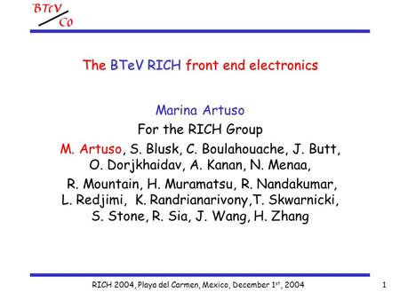 RICH 2004, Playa del Carmen, Mexico, December 1 st, 20041 The BTeV RICH front end electronics Marina Artuso For the RICH Group M. Artuso, S. Blusk, C.