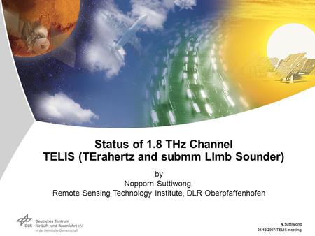 04.12.2007:TELIS meeting N.Suttiwong Status of 1.8 THz Channel TELIS (TErahertz and submm LImb Sounder) by Nopporn Suttiwong, Remote Sensing Technology.