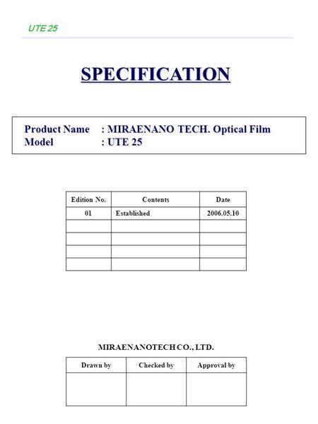 UTE 25SPECIFICATION Product Name: MIRAENANO TECH. Optical Film Product Name: MIRAENANO TECH. Optical Film Model: UTE 25 Model: UTE 25 Drawn byChecked byApproval.