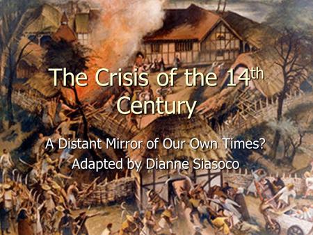 The Crisis of the 14 th Century A Distant Mirror of Our Own Times? Adapted by Dianne Siasoco.