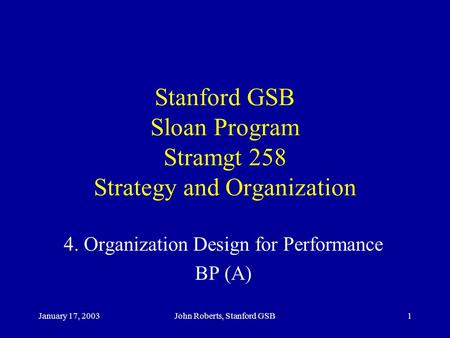 January 17, 2003John Roberts, Stanford GSB1 Stanford GSB Sloan Program Stramgt 258 Strategy and Organization 4. Organization Design for Performance BP.