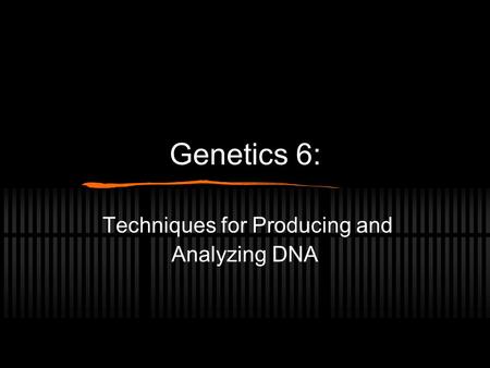 Genetics 6: Techniques for Producing and Analyzing DNA.