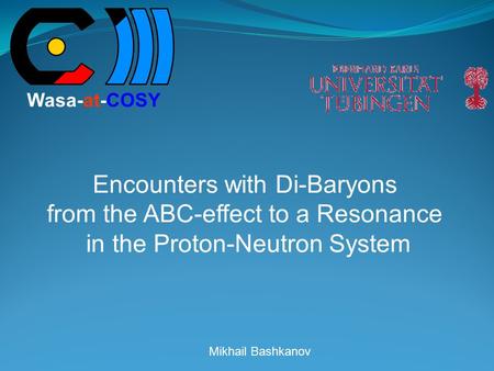 Mikhail Bashkanov Encounters with Di-Baryons from the ABC-effect to a Resonance in the Proton-Neutron System Wasa-at-COSY.