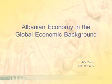 Albanian Economy in the Global Economic Background Altin Tanku May 18 th 2012.
