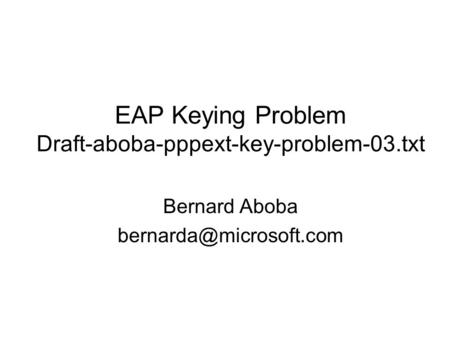 EAP Keying Problem Draft-aboba-pppext-key-problem-03.txt Bernard Aboba