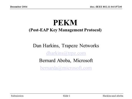 Doc.: IEEE 802.11-04/1572r0 Submission December 2004 Harkins and AbobaSlide 1 PEKM (Post-EAP Key Management Protocol) Dan Harkins, Trapeze Networks
