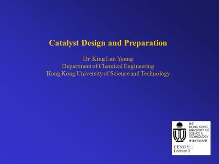 Catalyst Design and Preparation Dr. King Lun Yeung Department of Chemical Engineering Hong Kong University of Science and Technology CENG 511 Lecture 3.