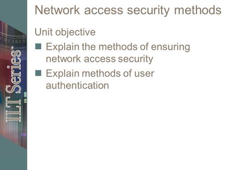 Network access security methods Unit objective Explain the methods of ensuring network access security Explain methods of user authentication.