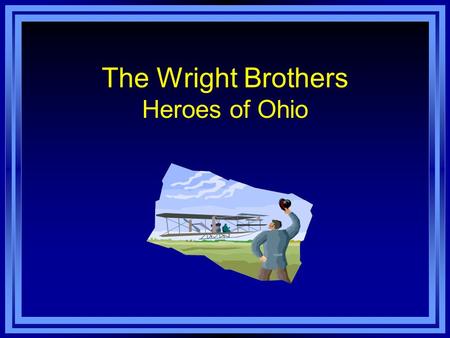 The Wright Brothers Heroes of Ohio. ED 417 Dr. Helms Winter 2007 Jennifer Morrow.
