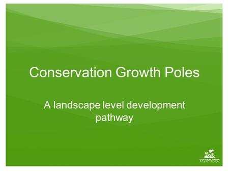 Conservation Growth Poles A landscape level development pathway.