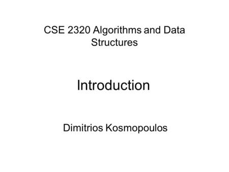 CSE 2320 Algorithms and Data Structures Dimitrios Kosmopoulos Introduction.