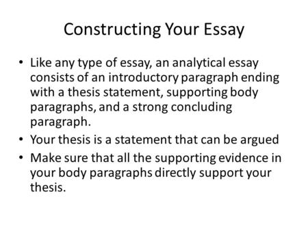 Constructing Your Essay Like any type of essay, an analytical essay consists of an introductory paragraph ending with a thesis statement, supporting body.