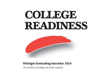 The condition of college and career readiness Michigan Graduating class data- 2014.