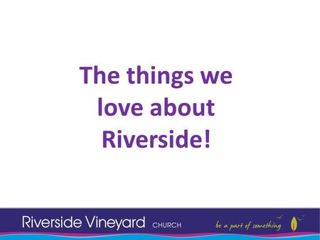 The things we love about Riverside!. Worship! Spiritual Gifts: Praying for others in God’s family Hearing God and sharing it.