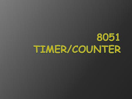 Timers /Counters Programming  The 8051 has 2 timers/counters: ○ timer/counter 0 ○ timer/counter 1 They can be used as 1. The timer is used as a time.