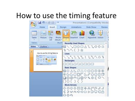 How to use the timing feature Click to choose a shape, then click on the screen and drag it to place in on the slide.