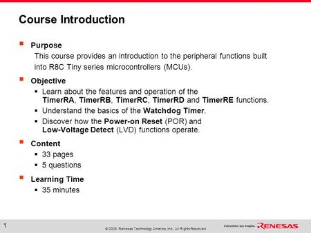 © 2009, Renesas Technology America, Inc., All Rights Reserved 1 Course Introduction  Purpose This course provides an introduction to the peripheral functions.
