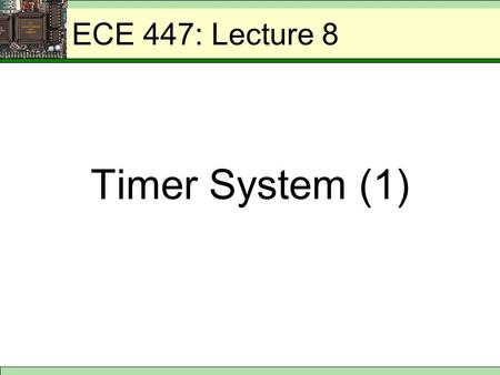 ECE 447: Lecture 8 Timer System (1). ECE 447: 68HC11 Timer System 1.Generating delays - imposing a specific delay between two points in the program by.