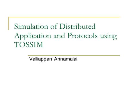 Simulation of Distributed Application and Protocols using TOSSIM Valliappan Annamalai.