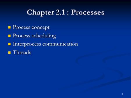 1 Chapter 2.1 : Processes Process concept Process concept Process scheduling Process scheduling Interprocess communication Interprocess communication Threads.