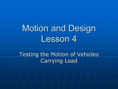 Motion and Design Lesson 4 Testing the Motion of Vehicles Carrying Load.