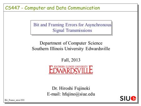 Bit and Framing Errors for Asynchronous Signal Transmissions Department of Computer Science Southern Illinois University Edwardsville Fall, 2013 Dr. Hiroshi.