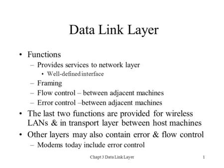 Chapt 3 Data Link Layer1 Data Link Layer Functions –Provides services to network layer Well-defined interface –Framing –Flow control – between adjacent.