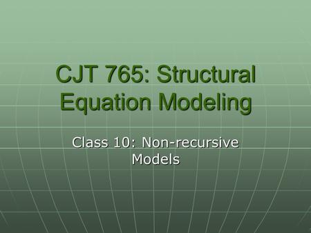 CJT 765: Structural Equation Modeling Class 10: Non-recursive Models.