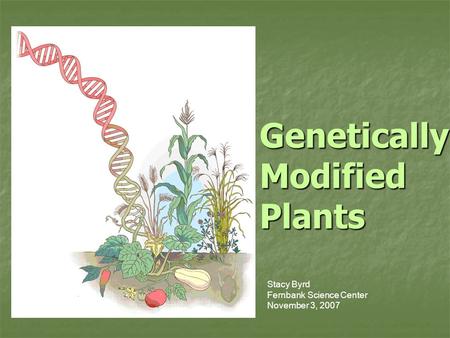Genetically Modified Plants Stacy Byrd Fernbank Science Center November 3, 2007.