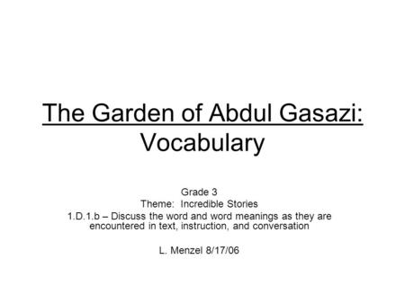 The Garden of Abdul Gasazi: Vocabulary Grade 3 Theme: Incredible Stories 1.D.1.b – Discuss the word and word meanings as they are encountered in text,