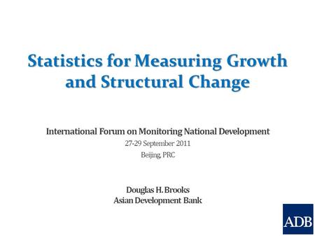 Statistics for Measuring Growth and Structural Change International Forum on Monitoring National Development 27-29 September 2011 Beijing, PRC Douglas.