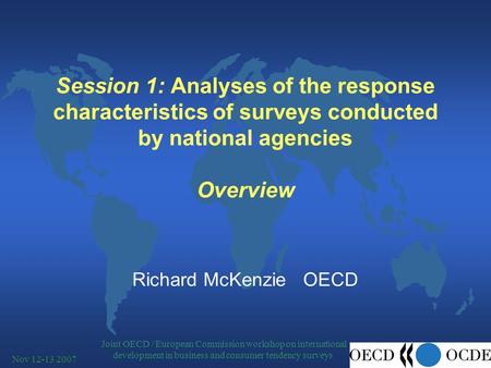 Joint OECD / European Commission workshop on international development in business and consumer tendency surveys Nov 12-13 2007 Session 1: Analyses of.