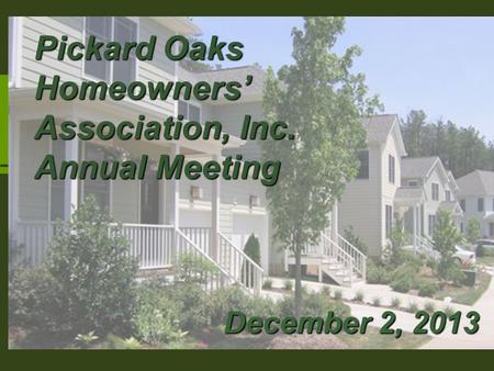 Pickard Oaks Home Owner’s Association Mtg. December 5, 2011 Pickard Oaks Homeowners’ Association, Inc. Annual Meeting December 2, 2013.