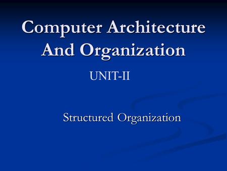 Computer Architecture And Organization UNIT-II Structured Organization.
