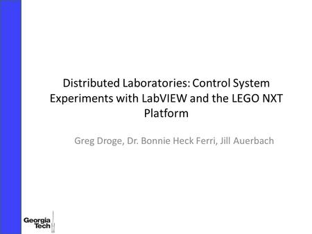 Distributed Laboratories: Control System Experiments with LabVIEW and the LEGO NXT Platform Greg Droge, Dr. Bonnie Heck Ferri, Jill Auerbach.