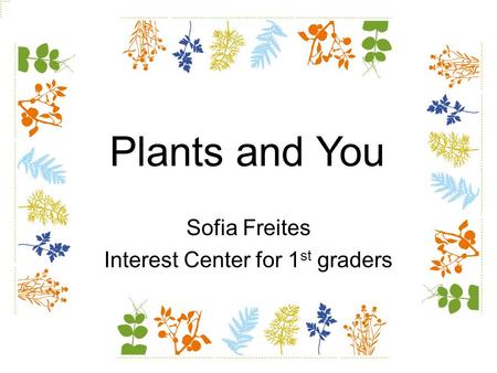 Sofia Freites Interest Center for 1 st graders Plants and You.