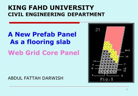1 KING FAHD UNIVERSITY CIVIL ENGINEERING DEPARTMENT A New Prefab Panel As a flooring slab Web Grid Core Panel ABDUL FATTAH DARWISH.