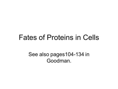 Fates of Proteins in Cells See also pages104-134 in Goodman.