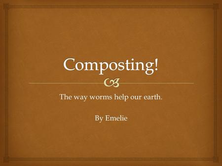 The way worms help our earth. By Emelie.  How to Start a Compost Bin.