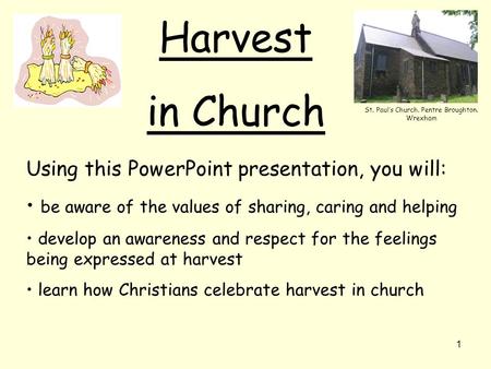 1 Harvest in Church Using this PowerPoint presentation, you will: be aware of the values of sharing, caring and helping develop an awareness and respect.
