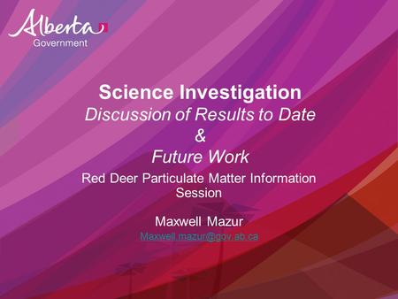 Science Investigation Discussion of Results to Date & Future Work Red Deer Particulate Matter Information Session Maxwell Mazur