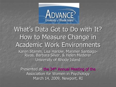 What’s Data Got to Do with It? How to Measure Change in Academic Work Environments Karen Stamm, Lisa Harlow, Marimer Santiago- Rivas, Barbara Silver, &