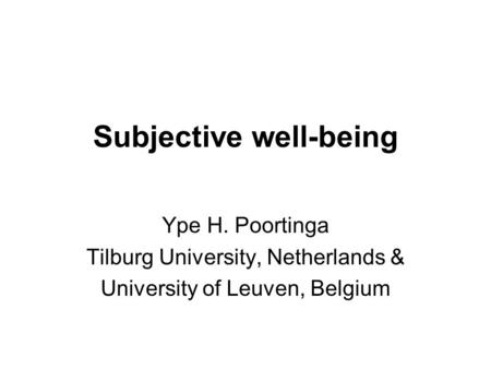 Subjective well-being Ype H. Poortinga Tilburg University, Netherlands & University of Leuven, Belgium.